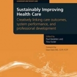 Sustainably Improving Health Care: Creatively Linking Care Outcomes, System Performance and Professional Development