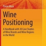 Wine Positioning: A Handbook with 30 Case Studies of Wine Brands and Wine Regions in the World: 2016