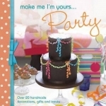 Make Me I&#039;m Yours... Party: Over 20 Handmade Decorations, Gifts and Treats