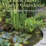 Backyard Water Gardens: How to Build, Plant &amp; Maintain Ponds, Streams &amp; Fountains