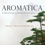 Aromatica: A Clinical Guide to Essential Oil Therapeutics: Volume 1: Principles and Profiles