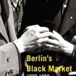 Berlin&#039;s Black Market: 1939-1950