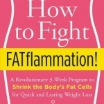 How to Fight Fatflammation!: A Revolutionary 3-Week Program to Shrink the Body's Fat Cells for Quick and Lasting Weight Loss