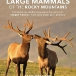 Large Mammals of the Rocky Mountains: Everything You Need to Know About the Continent&#039;s Largest Mammals-from Elk to Grizzly Bears and More