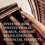 Systemic Risk, Institutional Design, and the Regulation of Financial Markets