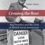 Crossing the Floor: Reg Prentice and the Crisis of British Social Democracy