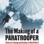 The Making of a Paratrooper: Airborne Training and Combat in World War II