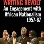 Writing Revolt: An Engagement with African Nationalism, 1957-67