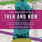The Reformation, Then and Now: 25 Years of Modern Reformation Articles Celebrating 500 Years of the Reformation