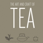 The Art and Craft of Tea: An Enthusiast&#039;s Guide to Selecting, Brewing, and Serving Exquisite Tea