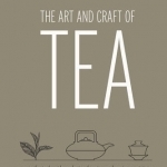 The Art and Craft of Tea: An Enthusiast's Guide to Selecting, Brewing, and Serving Exquisite Tea