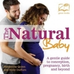 Natural Baby: A Gentle Guide to Conception, Pregnancy, Birth and Beyond