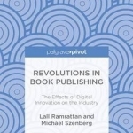 Revolutions in Book Publishing: The Effects of Digital Innovation on the Industry: 2016