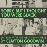 Sorry but I Thought You Were Black: 50 Years With the West Indian Press