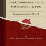 Labor Bulletin of the Commonwealth of Massachusetts, 1907: January to June, Nos. 45 to 50 (Classic Reprint)