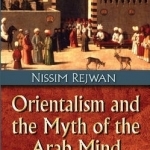 Orientalism &amp; the Myth of the Arab Mind: Five Middle Eastern Essays