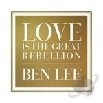 Love Is the Great Rebellion by Ben Lee
