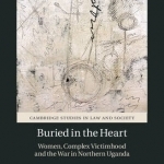 Buried in the Heart: Women, Complex Victimhood and the War in Northern Uganda