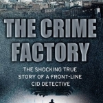 The Crime Factory: The Shocking True Story of a Front-line CID Detective