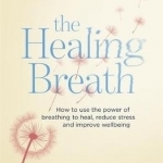 Healing Breath: How to Use the Power of Breathing to Heal, Reduce Stress and Improve Wellbeing