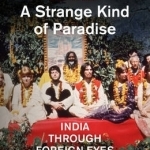 A Strange Kind of Paradise: India Through Foreign Eyes