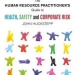 The Human Resource Practitioner&#039;s Guide to Health, Safety and Corporate Risk