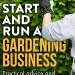 Start and Run a Gardening Business: Practical Advice and Information on How to Manage a Profitable Business