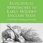 Ecological Approaches to Early Modern English Texts: A Field Guide to Reading and Teaching