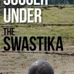 Soccer Under the Swastika: Stories of Survival and Resistance During the Holocaust