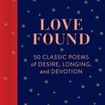 Love Found: 50 Classic Poems of Desire, Longing, and Devotion