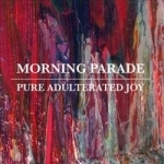 Pure Adulterated Joy by Morning Parade