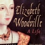 Elizabeth Woodville: The Real Story of the White Queen