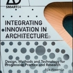 Integrating Innovation in Architecture: Design, Methods and Technology for Progressive Practice and Research