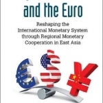 Beyond the Dollar and the Euro: Reshaping the International Monetary System Through Regional Monetary Cooperation in East Asia