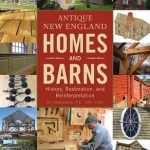 Antique New England Homes &amp; Barns: History, Restoration, and Reinterpretation