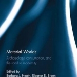 Material Worlds: Archaeology, Consumption, and the Road to Modernity