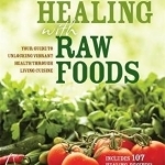 Healing with Raw Foods: Your Guide to Unlocking Vibrant Health Through Living Cuisine