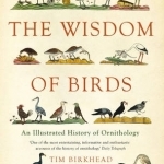 The Wisdom of Birds: An Illustrated History of Ornithology