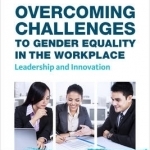 Overcoming Challenges to Gender Equality in the Workplace: Leadership and Innovation