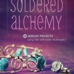 Soldered Alchemy: 24 Jewelry Projects Using New Soft-Solder Techniques
