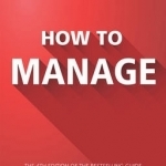 How to Manage: The Definitive Guide to Effective Management