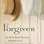 Forgiven: The Amish School Shooting, a Mother&#039;s Love, and a Story of Remarkable Grace
