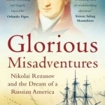 Glorious Misadventures: Nikolai Rezanov and the Dream of a Russian America