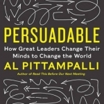 Persuadable: How Great Leaders Change Their Minds to Change the World