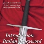 Introduction to the Italian Longsword: A Step-by-Step Guide to the Fundamentals of Longsword Combat