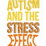 Autism and the Stress Effect: A 4-Step Lifestyle Approach to Transform Your Child&#039;s Health, Happiness and Vitality