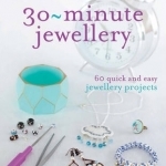 30 Minute Jewellery: 60 Quick and Easy Jewellery Projects