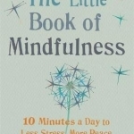 The Little Book of Mindfulness: 10 Minutes a Day to Less Stress, More Peace