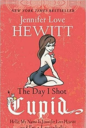 The Day I Shot Cupid: Hello, My Name Is Jennifer Love Hewitt and I&#039;m a Love-aholic