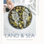 Land &amp; Sea: Secrets to Simple, Sustainable, Sensational Food
